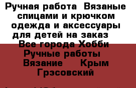 Ручная работа. Вязаные спицами и крючком одежда и аксессуары для детей на заказ. - Все города Хобби. Ручные работы » Вязание   . Крым,Грэсовский